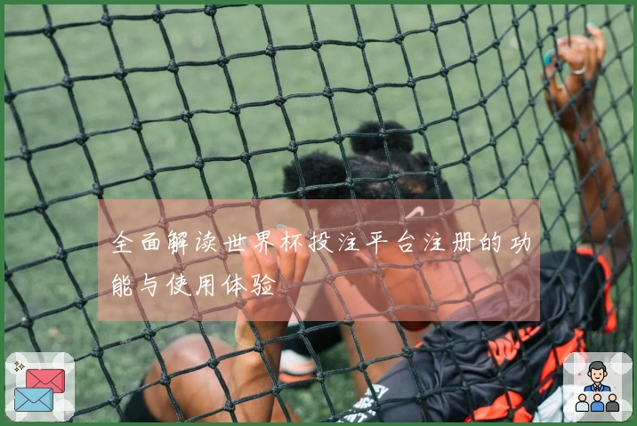 全面解读世界杯投注平台注册的功能与使用体验