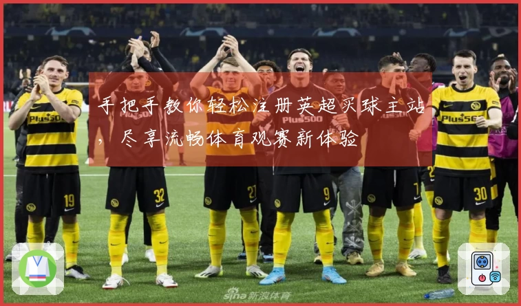 手把手教你轻松注册英超买球主站，尽享流畅体育观赛新体验