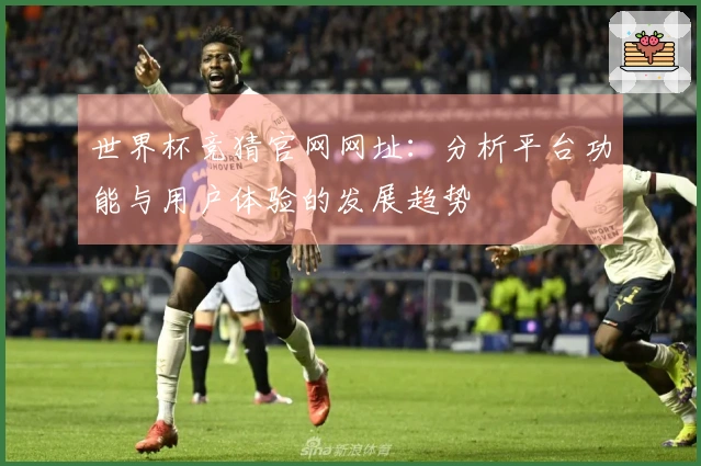 世界杯竞猜官网网址：分析平台功能与用户体验的发展趋势
