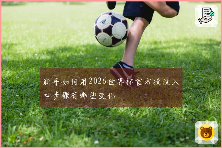 新手如何用2026世界杯官方投注入口步骤有哪些变化