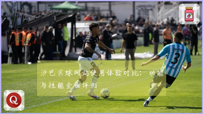 沙巴买球网站使用体验对比:功能与性能全面评测
