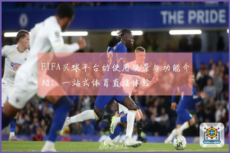 FIFA买球平台的使用场景与功能介绍：一站式体育直播体验