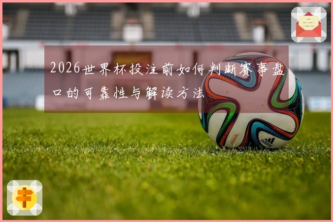 2026世界杯投注前如何判断赛事盘口的可靠性与解读方法
