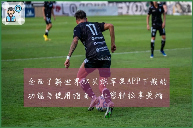全面了解世界杯买球苹果APP下载的功能与使用指南，让您轻松享受精彩赛事