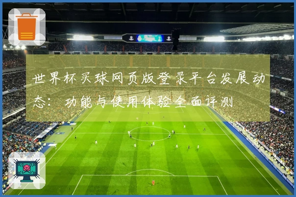 世界杯买球网页版登录平台发展动态：功能与使用体验全面评测