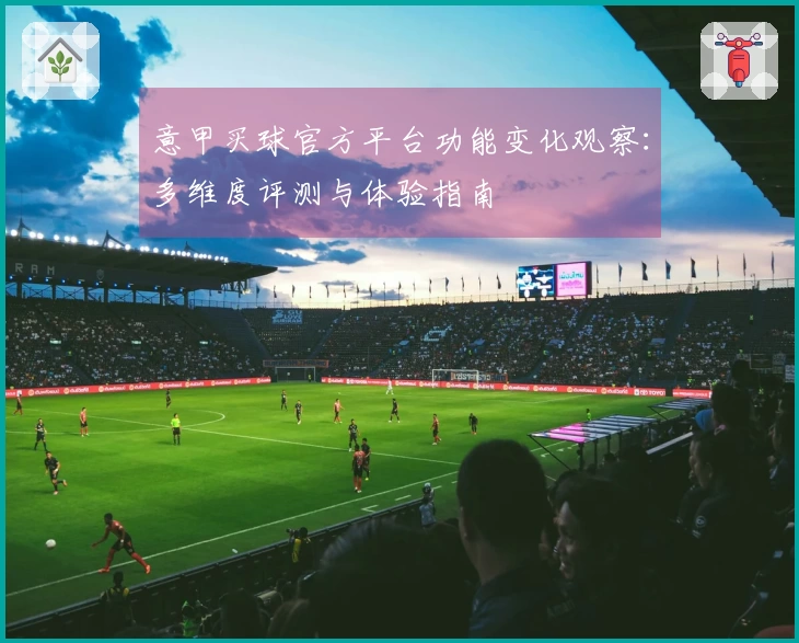 意甲买球官方平台功能变化观察：多维度评测与体验指南