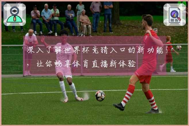 深入了解世界杯竞猜入口的新功能，让你畅享体育直播新体验
