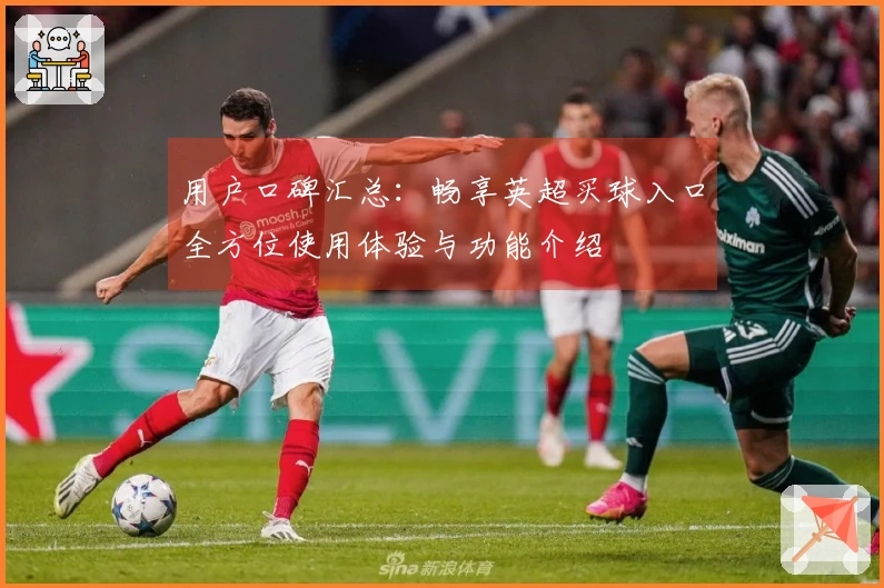 用户口碑汇总：畅享英超买球入口全方位使用体验与功能介绍